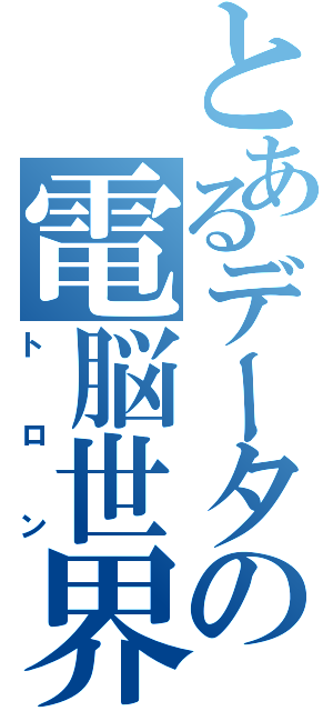 とあるデータの電脳世界（トロン）