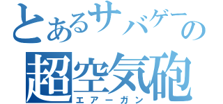 とあるサバゲーの超空気砲（エアーガン）