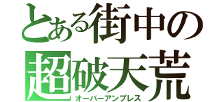 とある街中の超破天荒（オーバーアンプレス）