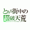 とある街中の超破天荒（オーバーアンプレス）