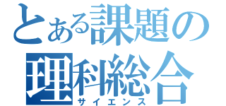 とある課題の理科総合（サイエンス）