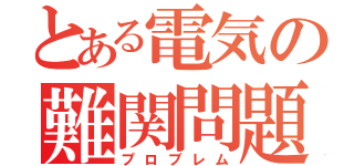 とある電気の難関問題（プロブレム）