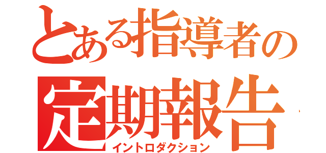 とある指導者の定期報告（イントロダクション）