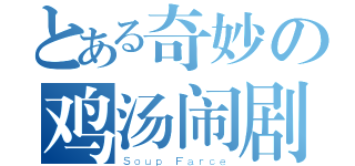 とある奇妙の鸡汤闹剧（Ｓｏｕｐ Ｆａｒｃｅ）