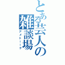 とある芸人の雑談場（アメトーーク）