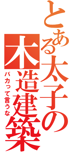 とある太子の木造建築（バカって言うな）