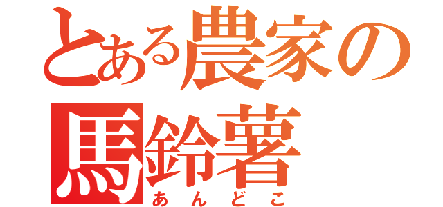 とある農家の馬鈴薯（あんどこ）