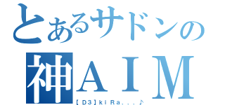 とあるサドンの神ＡＩＭの（【Ｄ３】ｋｉＲａ．．．♪）