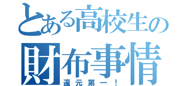 とある高校生の財布事情（還元第一！）