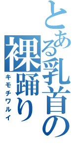 とある乳首の裸踊り（キモチワルイ）