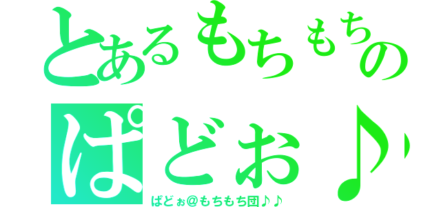 とあるもちもちのぱどぉ♪（ぱどぉ＠もちもち団♪♪）