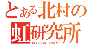 とある北村の虹研究所（２ディメンション　ラボラトリー）