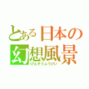 とある日本の幻想風景（げんそうふうけい）