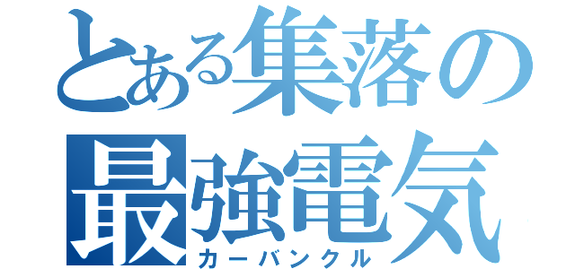 とある集落の最強電気（カーバンクル）