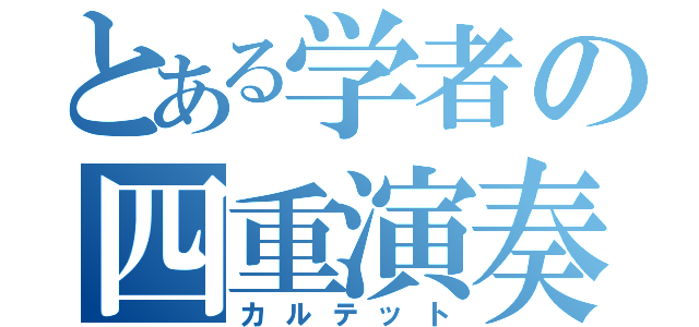 とある学者の四重演奏（カルテット）