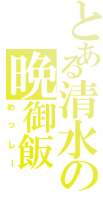 とある清水の晩御飯（めっしー）