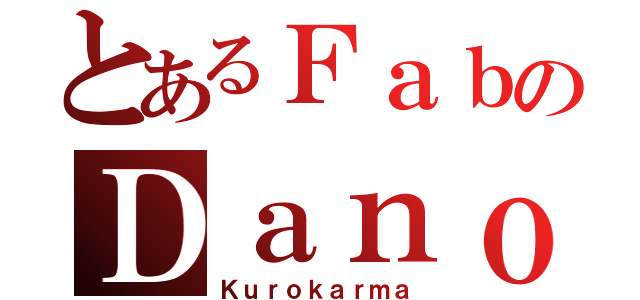 とあるＦａｂのＤａｎｏ（Ｋｕｒｏｋａｒｍａ）