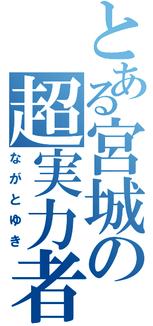 とある宮城の超実力者（ながとゆき）