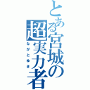 とある宮城の超実力者（ながとゆき）