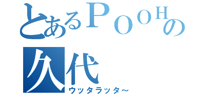 とあるＰＯＯＨの久代（ウッタラッタ～）