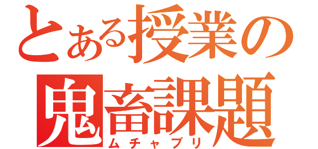 とある授業の鬼畜課題（ムチャブリ）