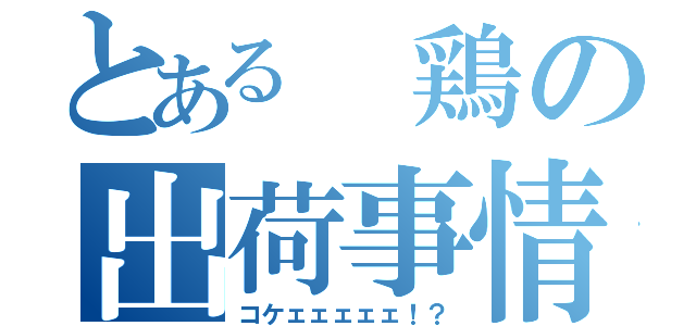 とある 鶏の出荷事情（コケェェェェェ！？）