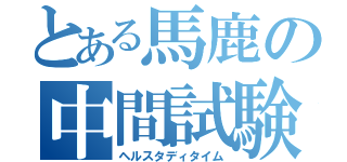 とある馬鹿の中間試験（ヘルスタディタイム）