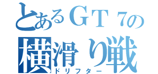 とあるＧＴ７の横滑り戦士（ドリフター）