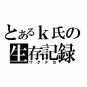 とあるｋ氏の生存記録（ワクテカ）