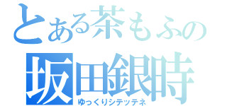 とある茶もふの坂田銀時放送（ゆっくりシテッテネ）