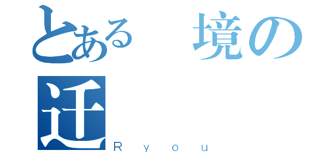 とある時境の迁（Ｒｙｏｕ）