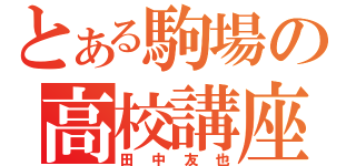 とある駒場の高校講座（田中友也）