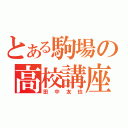 とある駒場の高校講座（田中友也）