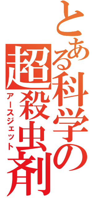 とある科学の超殺虫剤（アースジェット）