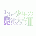 とある少年の水泳大海Ⅱ（第１４５７３位）