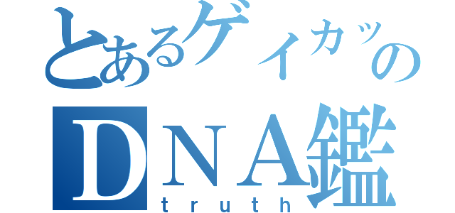 とあるゲイカップルのＤＮＡ鑑定（ｔｒｕｔｈ）