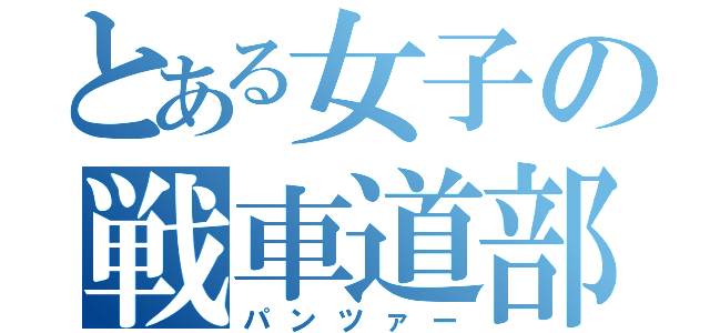 とある女子の戦車道部（パンツァー）