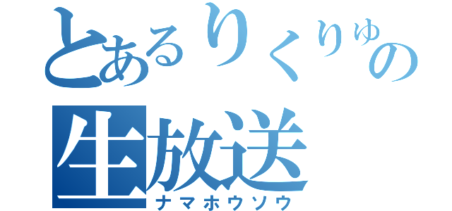 とあるりくりゅ。の生放送（ナマホウソウ）