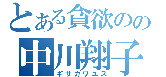 とある貪欲のの中川翔子（ギザカワユス）