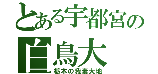 とある宇都宮の白鳥大（栃木の我妻大地）