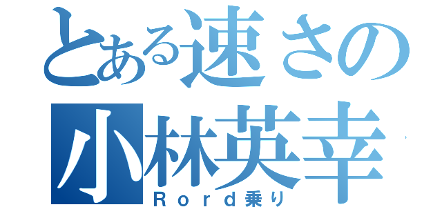 とある速さの小林英幸（Ｒｏｒｄ乗り）