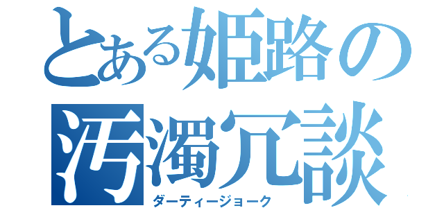 とある姫路の汚濁冗談（ダーティージョーク ）