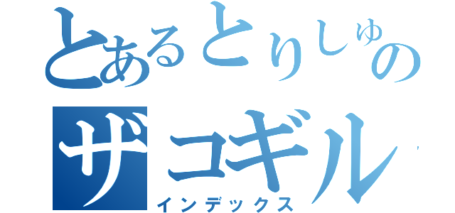 とあるとりしゅのザコギルド（インデックス）