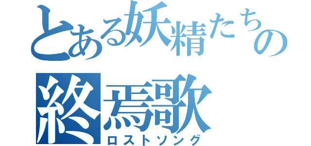 とある妖精たちの終焉歌（ロストソング）