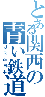 とある関西の青い鉄道会社（ＪＲ西日本）