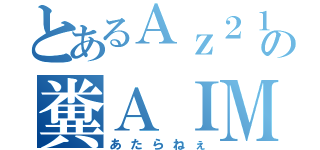 とあるＡｚ２１の糞ＡＩＭ（あたらねぇ）