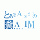 とあるＡｚ２１の糞ＡＩＭ（あたらねぇ）