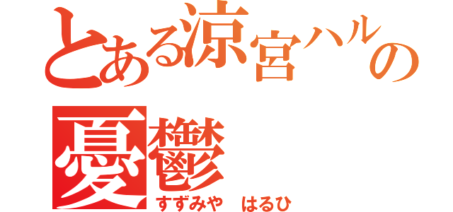 とある涼宮ハルヒの憂鬱（すずみや はるひ）