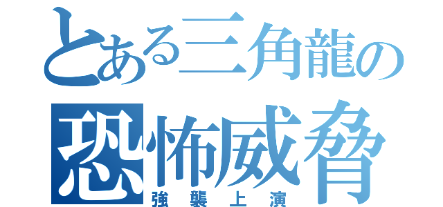 とある三角龍の恐怖威脅（強襲上演）