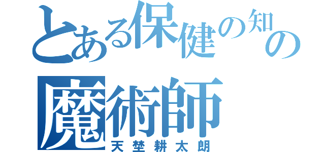 とある保健の知識の魔術師（天埜耕太朗）